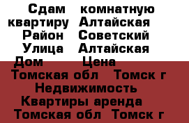 Сдам 1-комнатную квартиру, Алтайская. 24 › Район ­ Советский  › Улица ­ Алтайская › Дом ­ 24 › Цена ­ 10 000 - Томская обл., Томск г. Недвижимость » Квартиры аренда   . Томская обл.,Томск г.